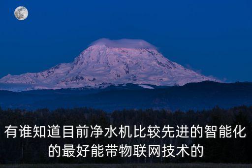 廣州物聯網凈水機哪家好，有誰知道目前凈水機比較先進的智能化的最好能帶物聯網技術的