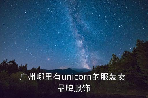 廣州綺哥服裝，廣州哪里有unicorn的服裝賣(mài) 品牌服飾