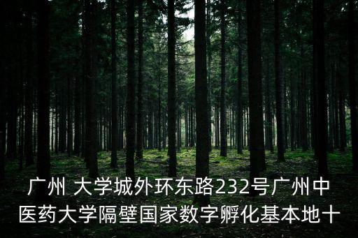 廣州匯杰科技園，廣州 大學(xué)城外環(huán)東路232號(hào)廣州中醫(yī)藥大學(xué)隔壁國(guó)家數(shù)字孵化基本地十