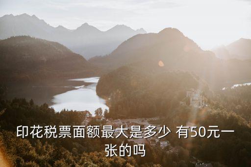 印花稅票面額最大是多少 有50元一張的嗎