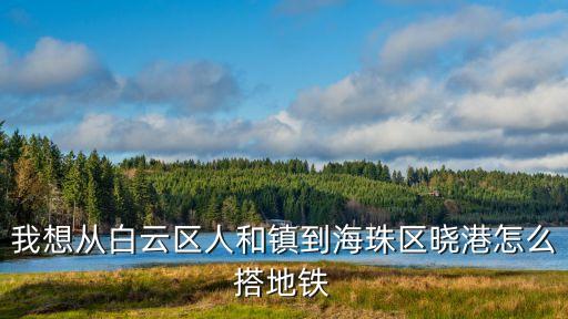 廣州地鐵1號線怎么轉(zhuǎn)到曉港，我想從白云區(qū)人和鎮(zhèn)到海珠區(qū)曉港怎么搭地鐵