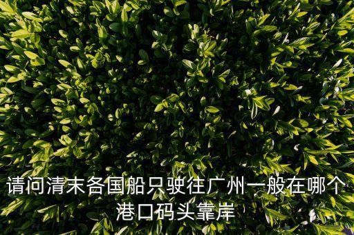 請問清末各國船只駛往廣州一般在哪個港口碼頭靠岸