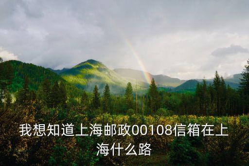上海市a002號信箱在哪里，我想知道上海郵政00108信箱在上海什么路