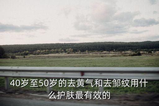 40歲至50歲的去黃氣和去鄒紋用什么護膚最有效的