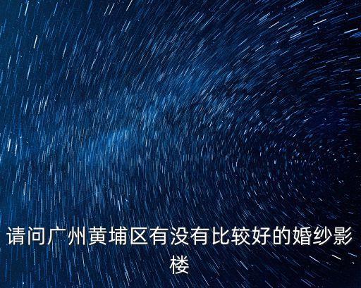 廣州黃埔區(qū)影樓，廣州黃埔哪個(gè)影樓是最好的