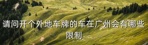外地牌照在廣州有什么規定，外地車牌在廣州市內行駛與本地車輛有哪些限制