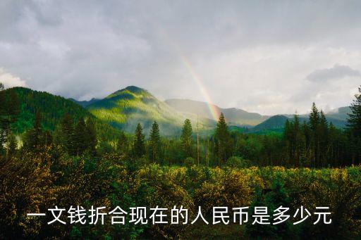 一文錢，一文錢折合現(xiàn)在的人民幣是多少元