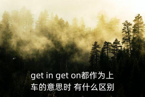 get in get on都作為上車的意思時 有什么區別