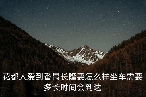 花都人愛到番禺長(zhǎng)隆要怎么樣坐車需要多長(zhǎng)時(shí)間會(huì)到達(dá)