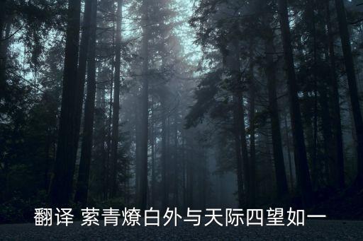 始得西山宴游記翻譯，翻譯 縈青燎白外與天際四望如一