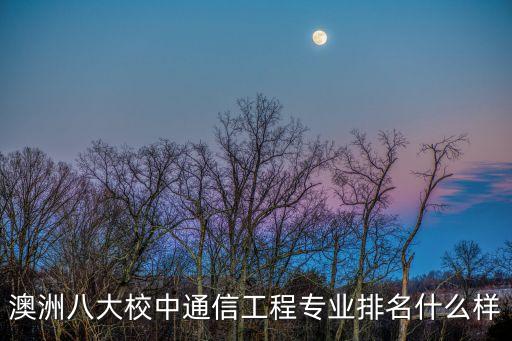 澳洲八大排名，澳洲八大校中通信工程專業排名什么樣