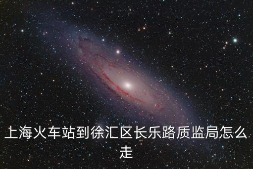 上海火車站到徐匯區長樂路質監局怎么走
