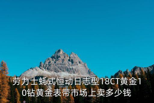 勞力士蠔式恒動日志型18CT黃金10鉆黃金表帶市場上賣多少錢