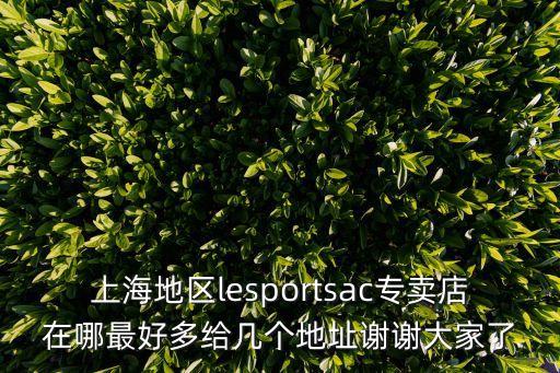 上海地區lesportsac專賣店在哪最好多給幾個地址謝謝大家了