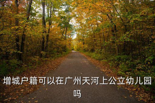 增城戶籍可以在廣州天河上公立幼兒園嗎