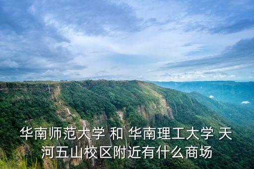 華南師范大學 和 華南理工大學 天河五山校區(qū)附近有什么商場
