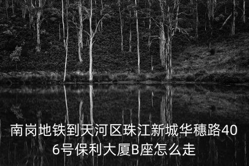 廣州保利海珠天B，廣州海珠區(qū)保利花園到天河區(qū)小新塘坐什么公車