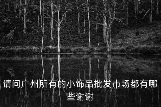 請問廣州所有的小飾品批發(fā)市場都有哪些謝謝