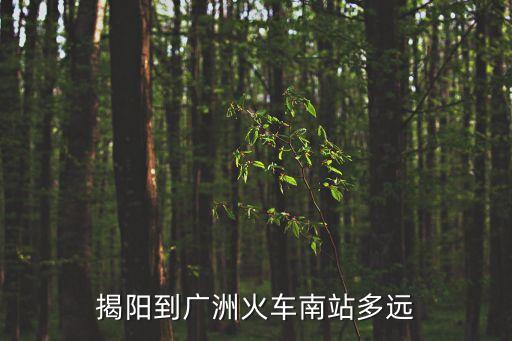 廣州南站到揭陽市晉寧多少公里，揭陽到廣洲火車南站多遠