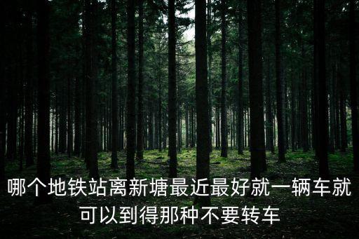 廣州新塘站有哪些地鐵，那個地鐵站離新塘最近