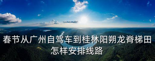 春節從廣州自駕車到桂林陽朔龍脊梯田怎樣安排線路