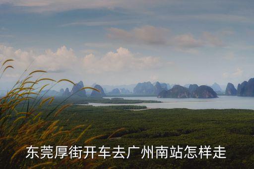 厚街到廣州南最快路線，從厚街怎么去廣州南站高鐵站最快