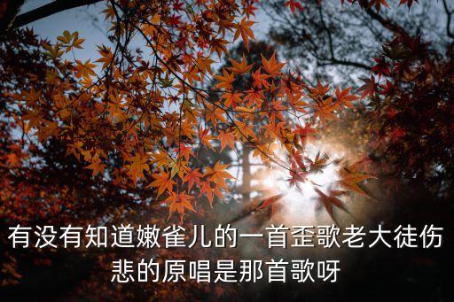 有沒(méi)有知道嫩雀兒的一首歪歌老大徒傷悲的原唱是那首歌呀