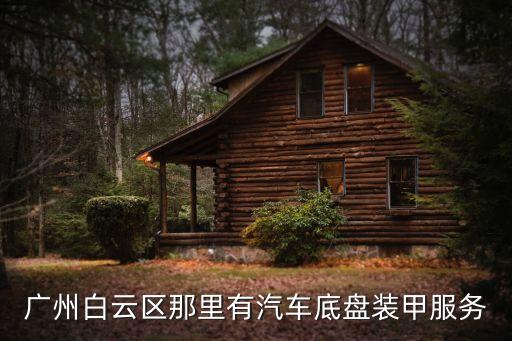 廣州哪里有賣底盤裝甲，廣州白云區(qū)那里有汽車底盤裝甲服務(wù)
