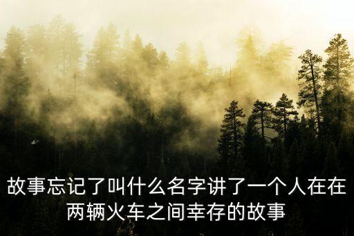 故事忘記了叫什么名字講了一個人在在兩輛火車之間幸存的故事