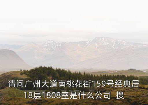 請問廣州大道南桃花街159號經典居18層1808室是什么公司  搜