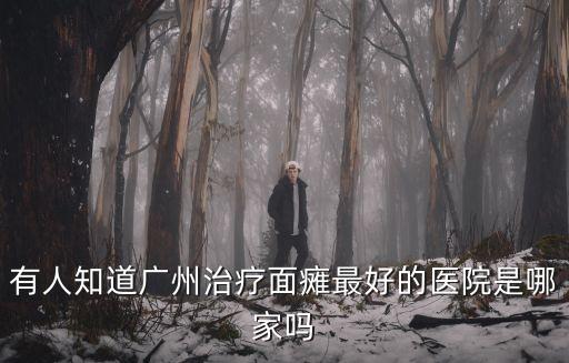 面癱廣州哪個醫院做的好，誰能告訴我廣州治療面癱哪家醫院最好
