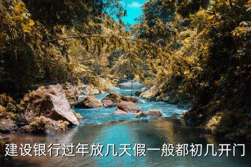 建設銀行過年放幾天假一般都初幾開門