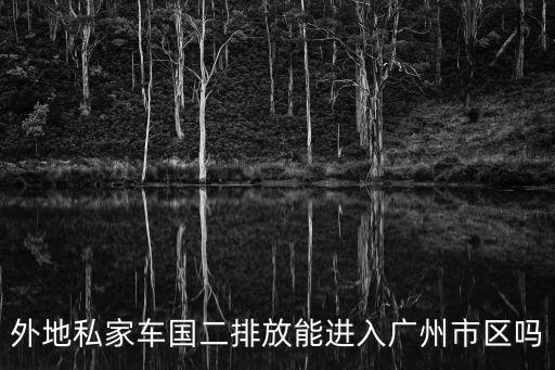 外地私家車國(guó)二排放能進(jìn)入廣州市區(qū)嗎