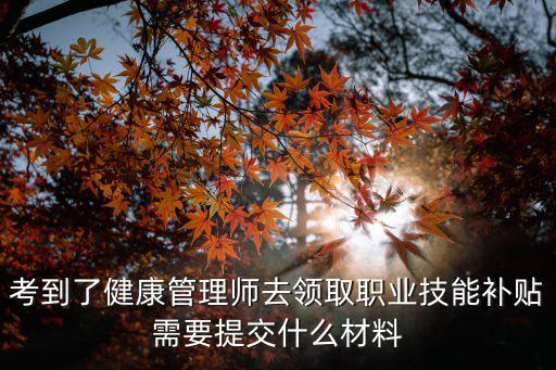 考到了健康管理師去領(lǐng)取職業(yè)技能補(bǔ)貼需要提交什么材料