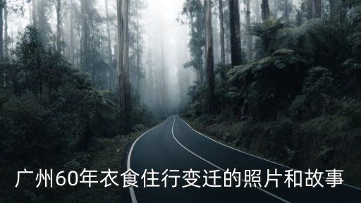 廣州60年衣食住行變遷的照片和故事