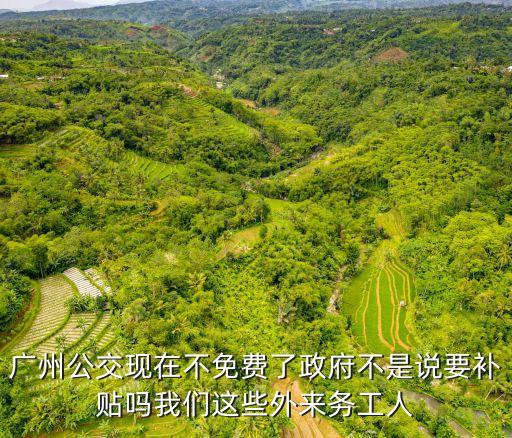廣州公交現在不免費了政府不是說要補貼嗎我們這些外來務工人