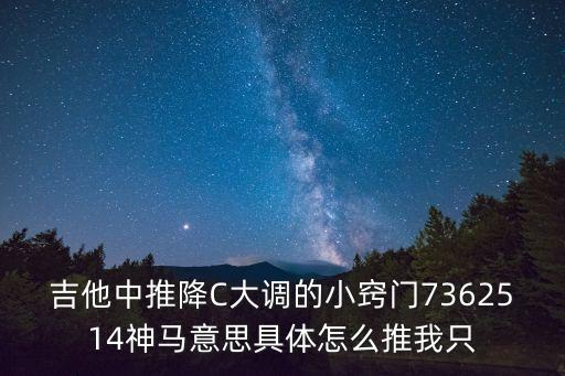 吉他中推降C大調的小竅門7362514神馬意思具體怎么推我只
