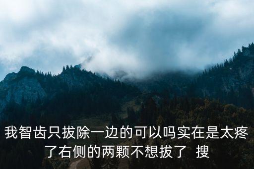 干槽癥是什么，我智齒只拔除一邊的可以嗎實在是太疼了右側(cè)的兩顆不想拔了  搜