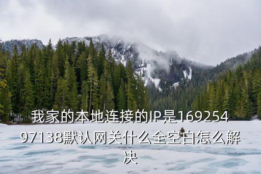 我家的本地連接的IP是16925497138默認網關什么全空白怎么解決