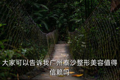大家可以告訴我廣州泰沙整形美容值得信賴嗎