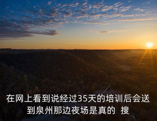 廣州駐點泉州培訓傳媒場景，在網上看到說經過35天的培訓后會送到泉州那邊夜場是真的  搜