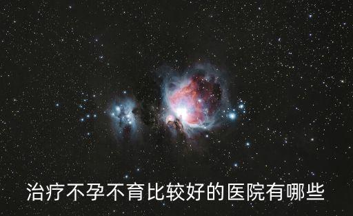 治療不孕不育比較好的醫院有哪些