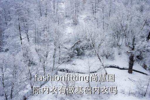 廣州尚惠信息，fashionfitting尚慧國際內衣有做基礎內衣嗎