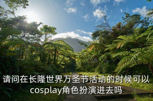 請問在長隆世界萬圣節(jié)活動的時候可以cosplay角色扮演進(jìn)去嗎