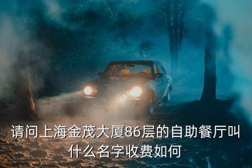 請問上海金茂大廈86層的自助餐廳叫什么名字收費如何