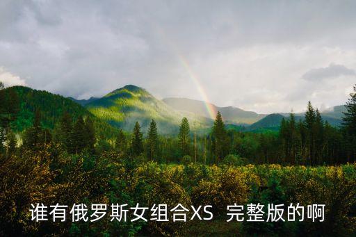 誰有俄羅斯女組合XS  完整版的啊