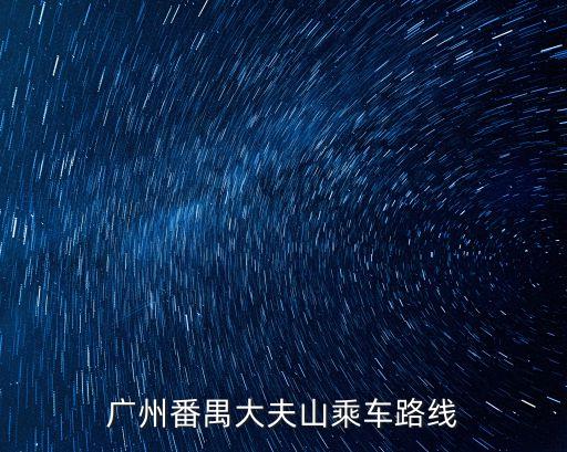 赴廣州番禺大夫山坐什么車去快，廣州番禺大夫山乘車路線