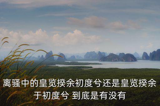離騷中的皇覽揆余初度兮還是皇覽揆余于初度兮 到底是有沒有