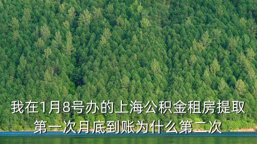 我在1月8號(hào)辦的上海公積金租房提取第一次月底到賬為什么第二次