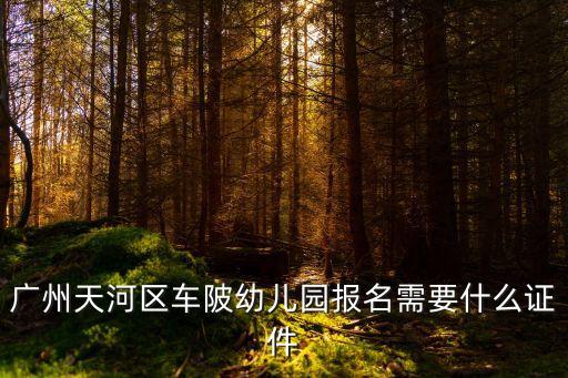 廣州天河區車陂幼兒園報名需要什么證件